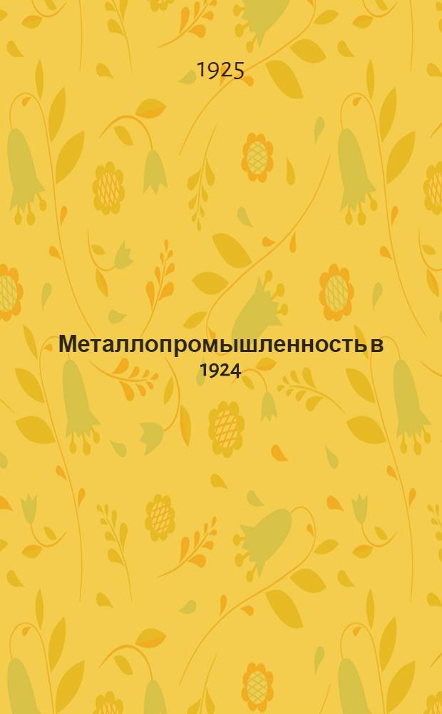 Металлопромышленность в 1924/25 г. : Производство-финансы-экономика в сравнении с довоенным временем, 1922/23 и 1923/24 гг. : Обзор
