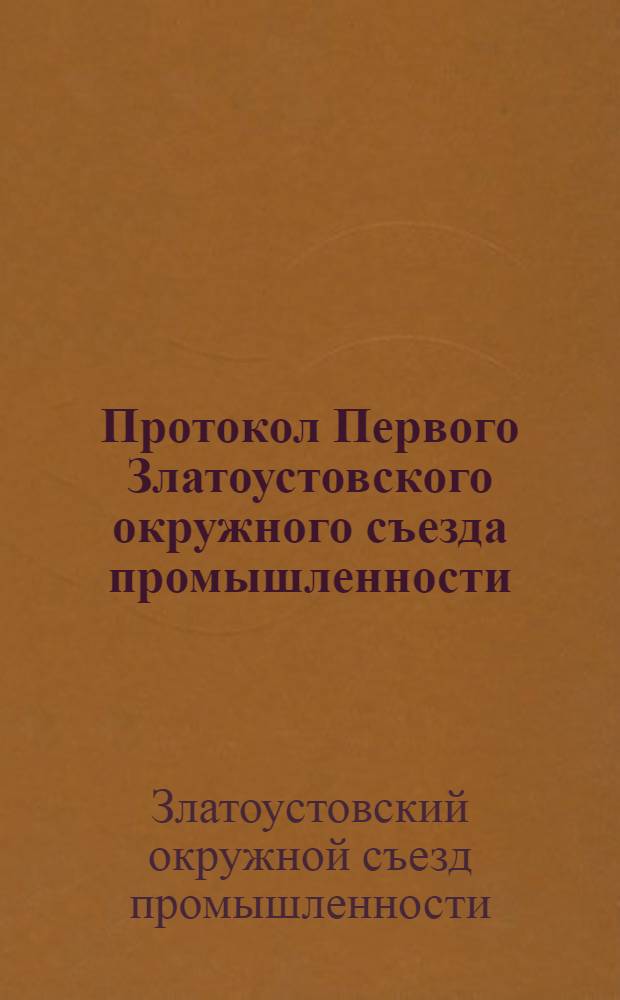 Протокол Первого Златоустовского окружного съезда промышленности : 8-10 февр. 1926 г
