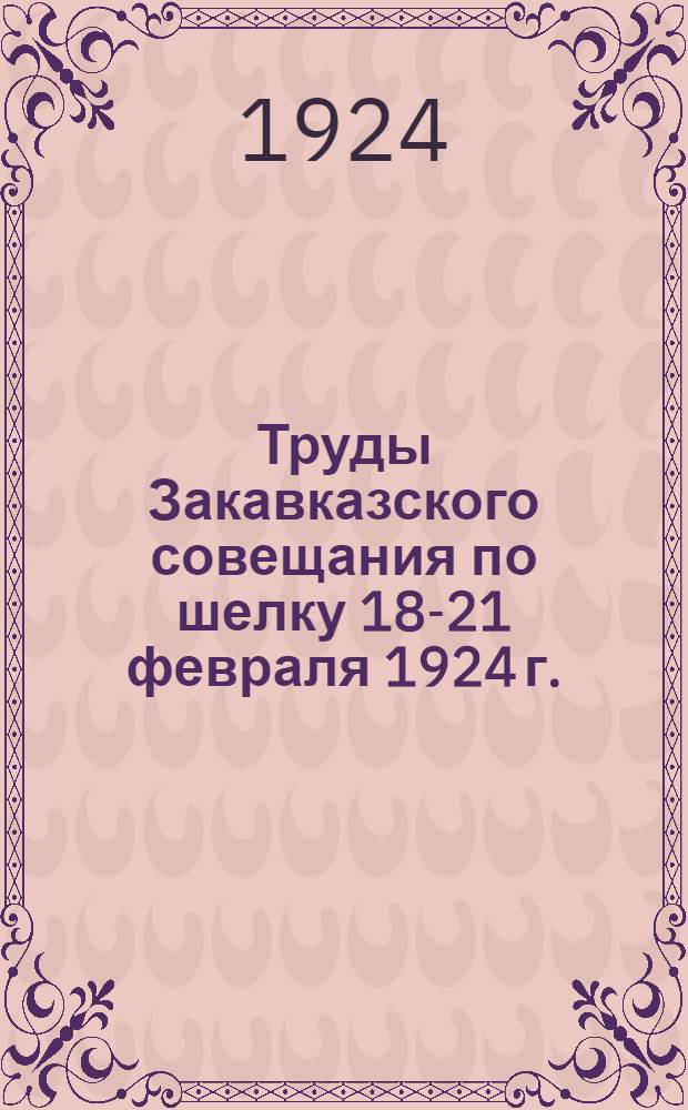 Труды Закавказского совещания по шелку 18-21 февраля 1924 г.