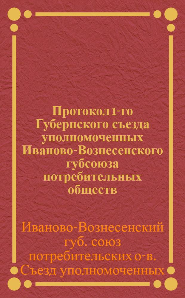 Протокол 1-го Губернского съезда уполномоченных Иваново-Вознесенского губсоюза потребительных обществ : II-го Собр. уполномоченных Союза кооперативов Иваново-Кинешем. р-на : 20-22 февр. 1920 г