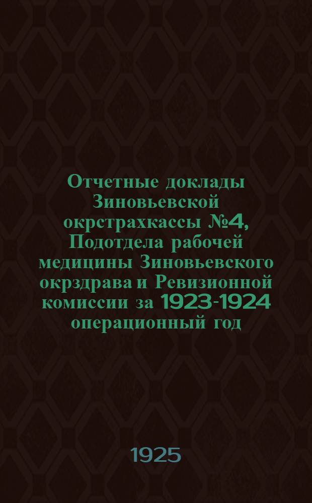 Отчетные доклады Зиновьевской окрстрахкассы № 4, Подотдела рабочей медицины Зиновьевского окрздрава и Ревизионной комиссии за 1923-1924 операционный год, и Стенографический отчет Окружной межсоюзной конференции