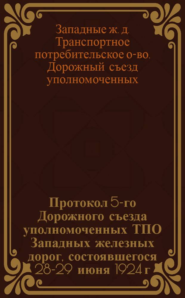Протокол 5-го Дорожного съезда уполномоченных ТПО Западных железных дорог, состоявшегося 28-29 июня 1924 г.