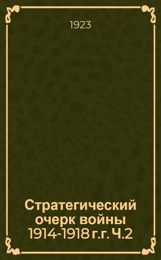 Стратегический очерк войны 1914-1918 г.г. Ч.2 : Период с 1(14) сентября по 15(28) ноября 1914 года. Августонское сражение. Варшавско-Ивангородская, Краковская и Лодзинская операции, операции в Галиции и Карпатах, Хыровское сражение
