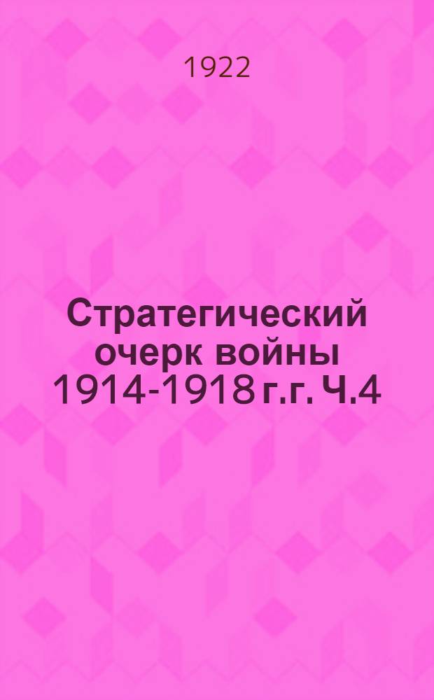 Стратегический очерк войны 1914-1918 г.г. Ч.4 : [Период с 6(19) марта по октябрь 1915 г.]
