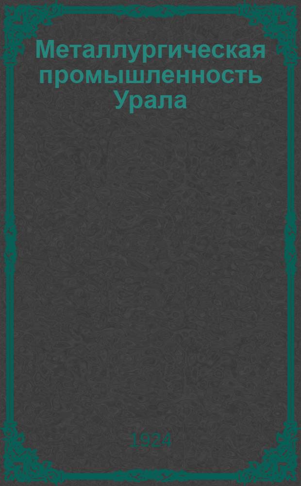 Металлургическая промышленность Урала : Объясн. зап. к сметам на 1924/25 операционный год