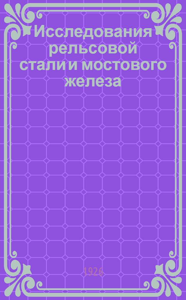 Исследования рельсовой стали и мостового железа : Работы Бюро испытания материалов
