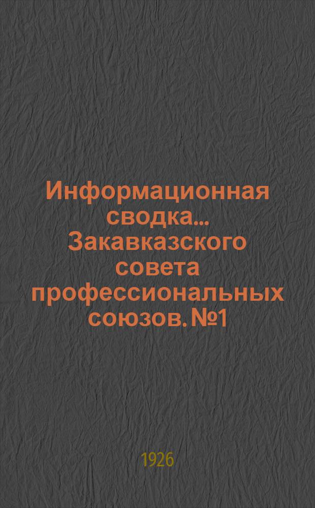 Информационная сводка ... Закавказского совета профессиональных союзов. № 1 : Январь 1926 г.