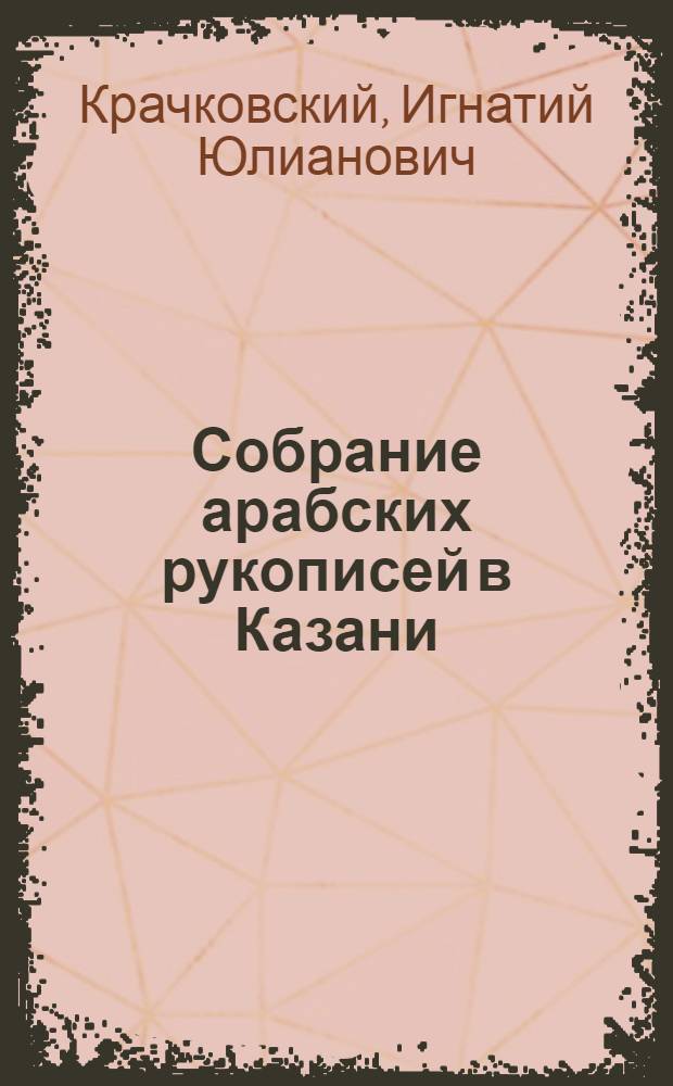 Собрание арабских рукописей в Казани : (Доложено в ОИФ 10 IX 1924 г.)