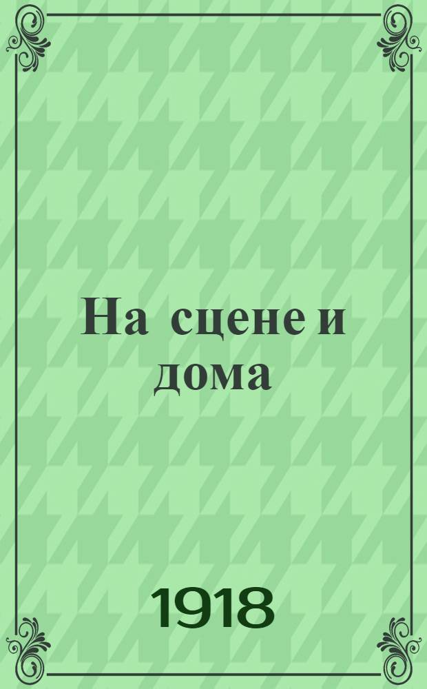 На сцене и дома : Избр. произведения худож. лит