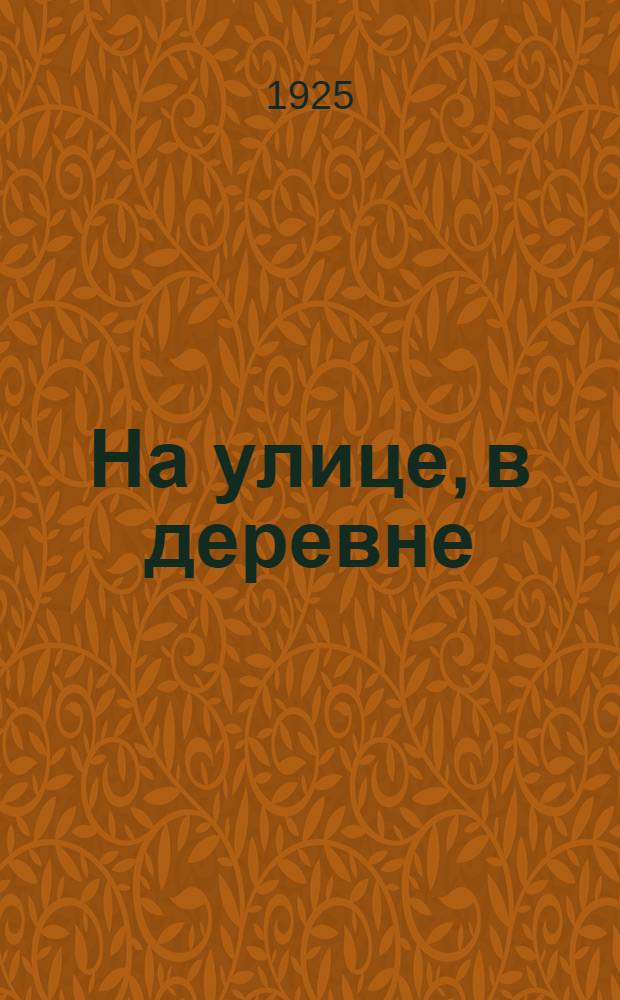 На улице, в деревне : Сб. новых пьесок, инсценировок, частушек и игр : В помощь деревен. драмкружкам