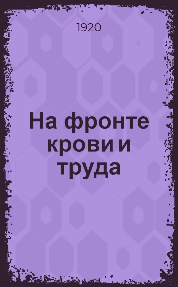 На фронте крови и труда : Два года борьбы и побед 8-й, ныне Кавказской, армии труда : 1918 - 11 сент. - 1920 г. : Юбил. ил. сб