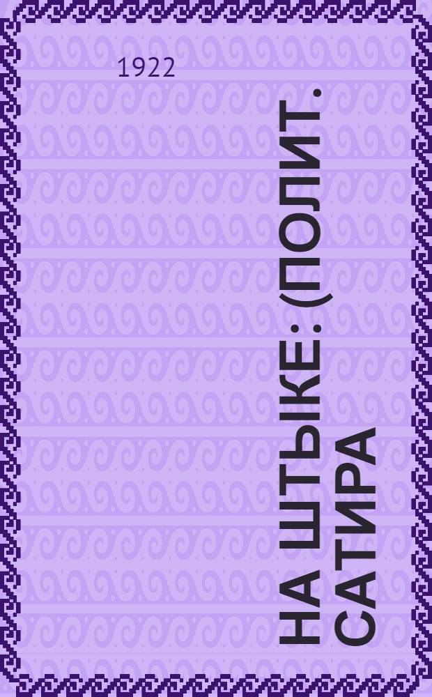 На штыке : (Полит. сатира) Сб. рисунков, помещ. в газ. "Рабочая Москва" ("Ком. труд."), в янв.-февр. 1922 г. Вып.1