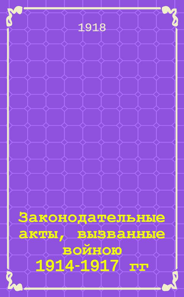 Законодательные акты, вызванные войною 1914-1917 гг : Законы, манифесты, рескрипты... Т.5