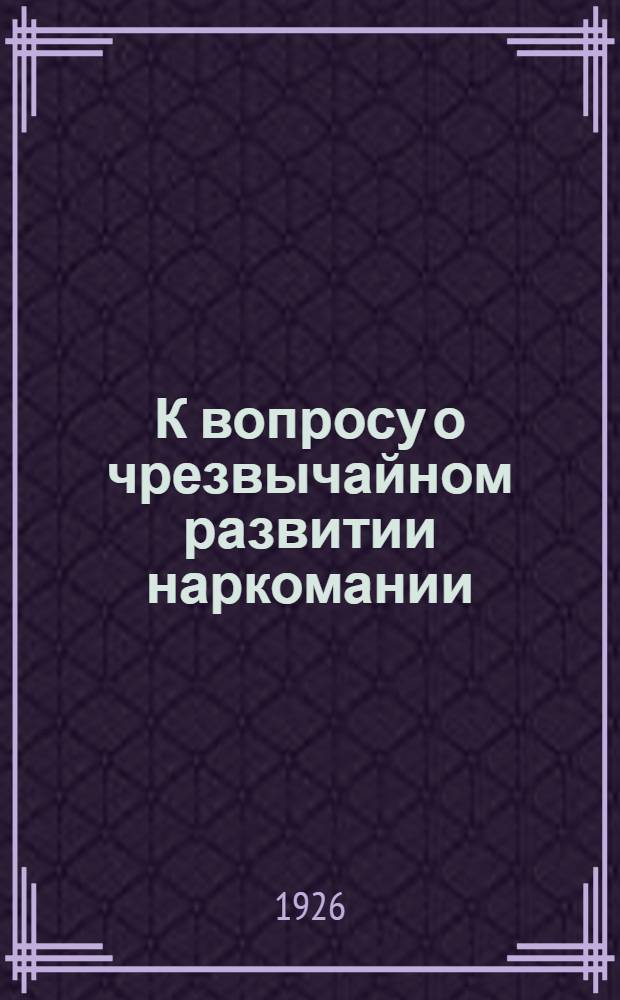 К вопросу о чрезвычайном развитии наркомании (особенно кокаинизма) среди взрослого и преимущественно детского населения и о мерах борьбы с этим социальным бедствием