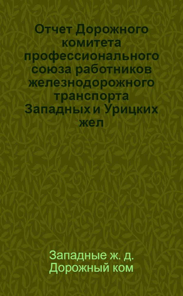 Отчет Дорожного комитета профессионального союза работников железнодорожного транспорта Западных и Урицких жел. дор. с февраля 1924 г. по февраль 1925 г. : К 6 Дорож. съезду