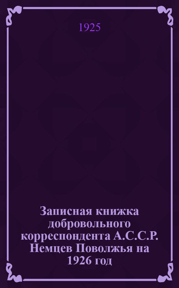 Записная книжка добровольного корреспондента А.С.С.Р. Немцев Поволжья на 1926 год