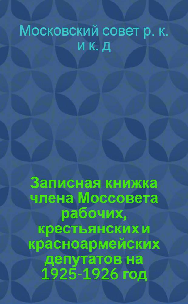 Записная книжка члена Моссовета рабочих, крестьянских и красноармейских депутатов на 1925-1926 год