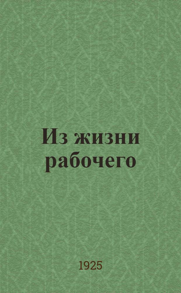 Из жизни рабочего : Воспоминания члена Петерб. совета рабочих депутатов 1905 года