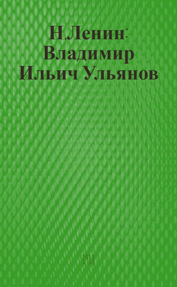 Н.Ленин : Владимир Ильич Ульянов : Очерк жизни и деятельности