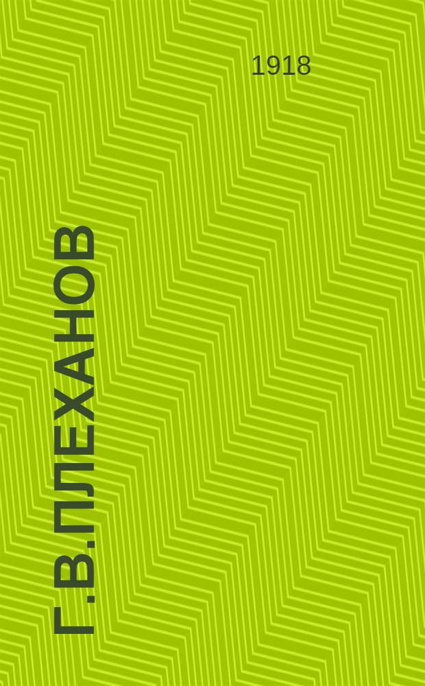 Г.В.Плеханов : (Вместо речи на могиле) : Стеногр. запись : Речь, произнес. Г.Зиновьевым на собр. Петрогр. совета 9 июня, посвящ. памяти Г.В.Плеханова