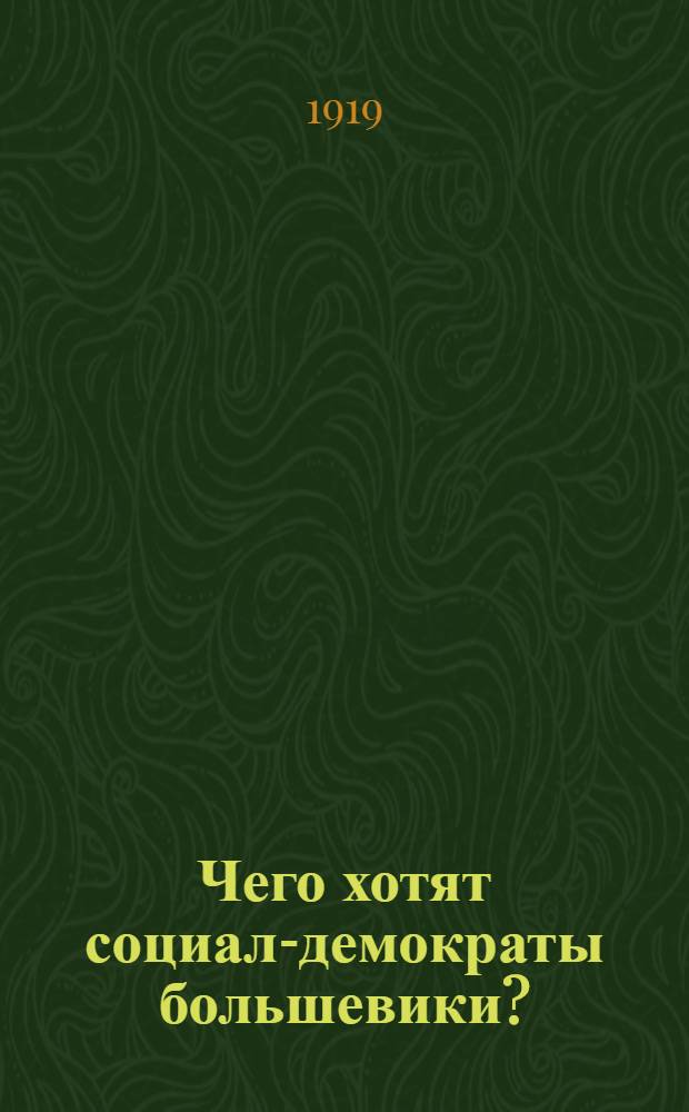 Чего хотят социал-демократы большевики? : (В вопр. и ответах)