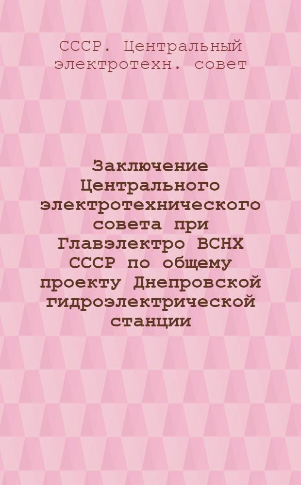 Заключение Центрального электротехнического совета при Главэлектро ВСНХ СССР по общему проекту Днепровской гидроэлектрической станции : Извлеч. из "Предвар. экспертизы" проекта