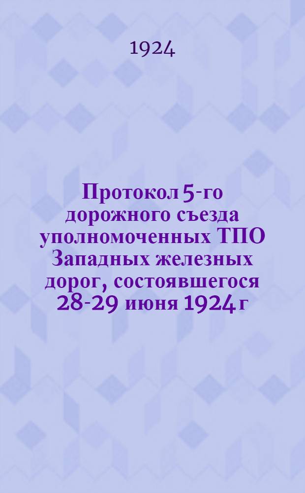 Протокол 5-го дорожного съезда уполномоченных ТПО Западных железных дорог, состоявшегося 28-29 июня 1924 г.