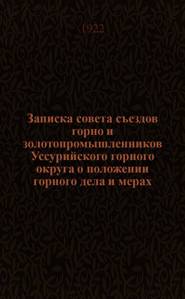 Записка совета съездов горно и золотопромышленников Уссурийского горного округа о положении горного дела и мерах, необходимых для улучшения условий горной промышленности