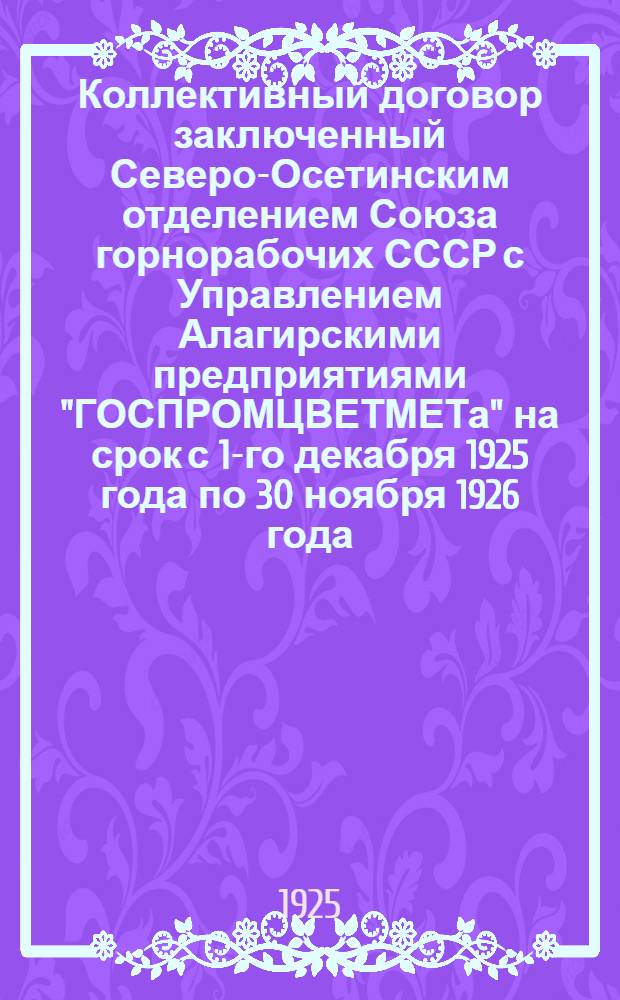 Коллективный договор заключенный Северо-Осетинским отделением Союза горнорабочих СССР с Управлением Алагирскими предприятиями "ГОСПРОМЦВЕТМЕТа" на срок с 1-го декабря 1925 года по 30 ноября 1926 года