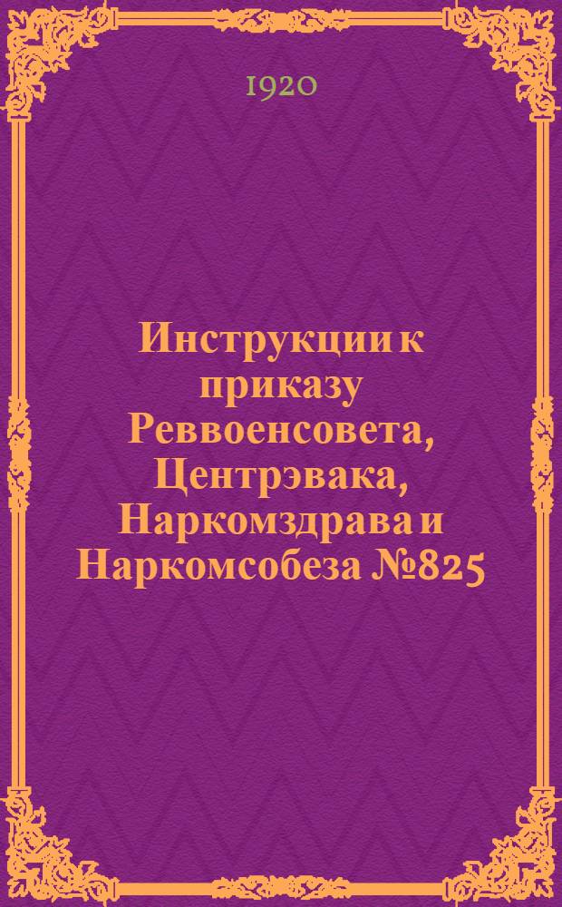 Инструкции к приказу Реввоенсовета, Центрэвака, Наркомздрава и Наркомсобеза № 825/465; Приказы Центрэвака №№ 475 и 480; Приказ Центрэвака и Главсанупра № 490