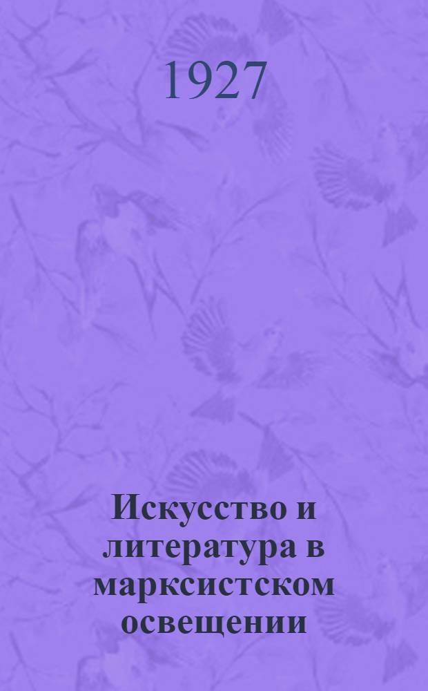 Искусство и литература в марксистском освещении : Ст. и отр. из произведений К.Маркса, Г.Плеханова, А.Луначарского [и др.]. Ч.3 : 1. Образцы марксистской критики (от 80-х гг. до наших дней). 2. К вопросу о прлетарской литературе