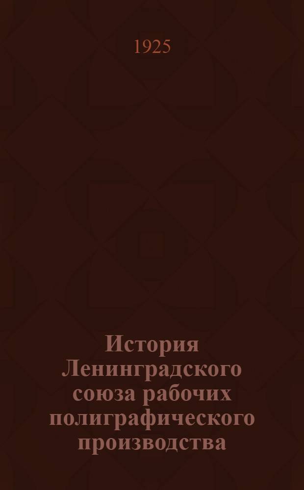 История Ленинградского союза рабочих полиграфического производства : Коллектив. труд. Кн.1 : 1904-1907