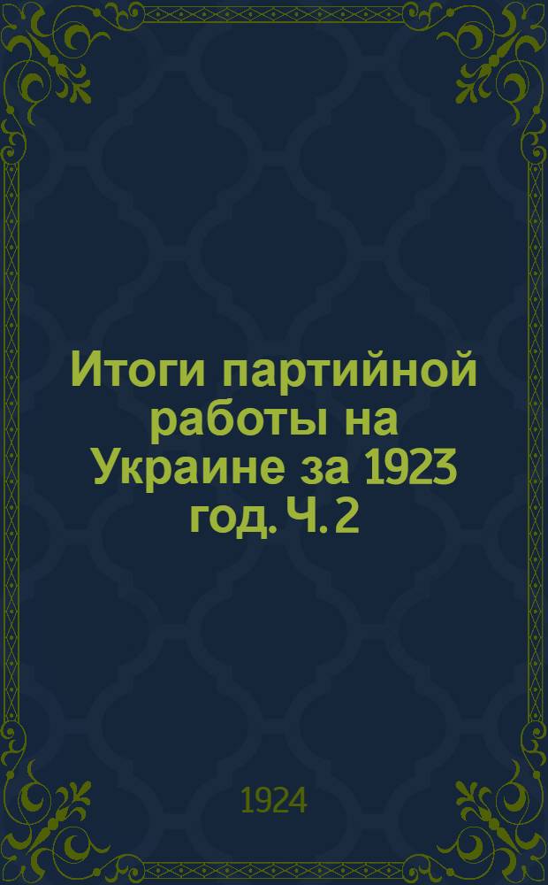 Итоги партийной работы на Украине за 1923 год. [Ч.] 2