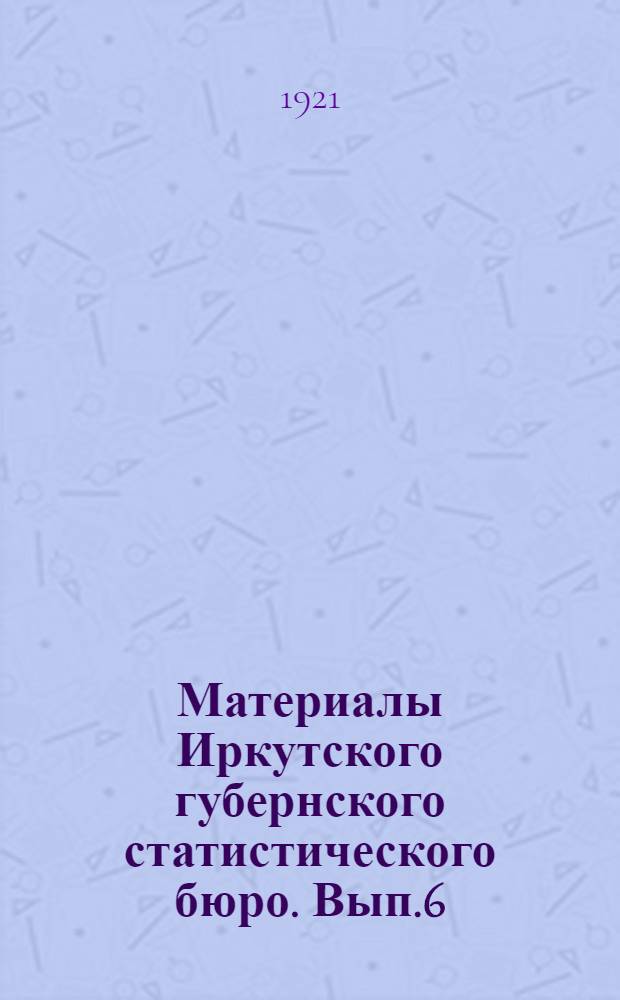 Материалы Иркутского губернского статистического бюро. Вып.6