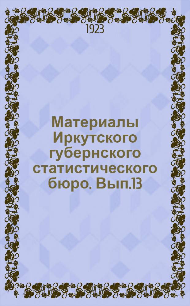 Материалы Иркутского губернского статистического бюро. Вып.13 : Рынок труда в Иркутске за период 1922 г. и январь и апрель 1923 г.
