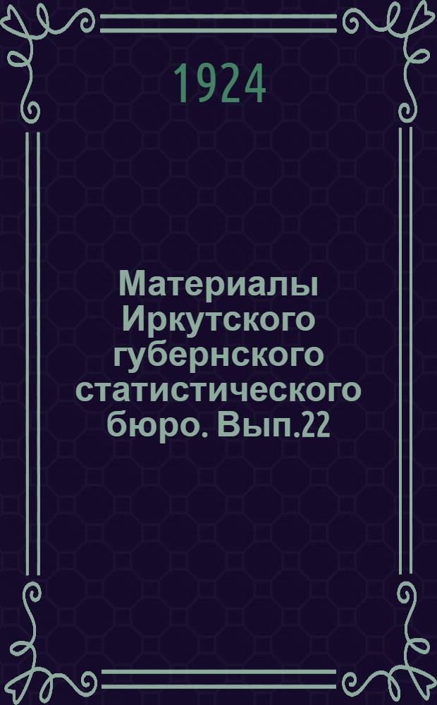 Материалы Иркутского губернского статистического бюро. Вып.22 : Торговля Иркутской губернии в освещении второго торгового учета