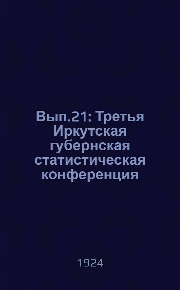 Вып.21 : Третья Иркутская губернская статистическая конференция