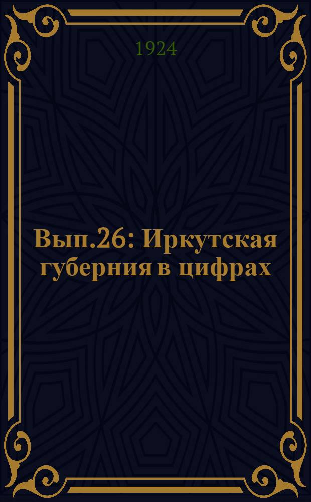 Вып.26 : Иркутская губерния в цифрах