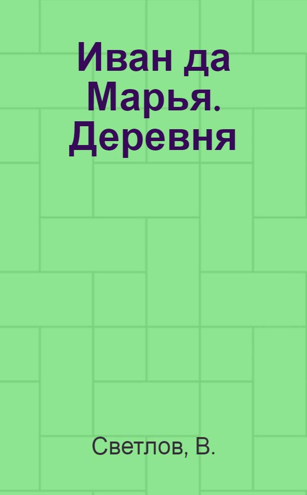 Иван да Марья. Деревня : (Комсомол. петрушка) : (В несколько сокращ. виде)