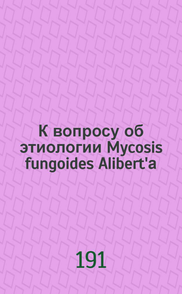 К вопросу об этиологии Mycosis fungoides Alibert'а : Из дерматол. клиники Том. ун-та