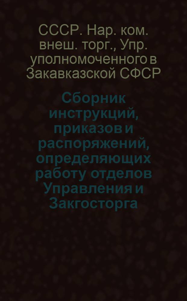 Сборник инструкций, приказов и распоряжений, определяющих работу отделов Управления и Закгосторга, порядок представления отчетности и учет имущества (изданных по 1 янв. 1926 г.)