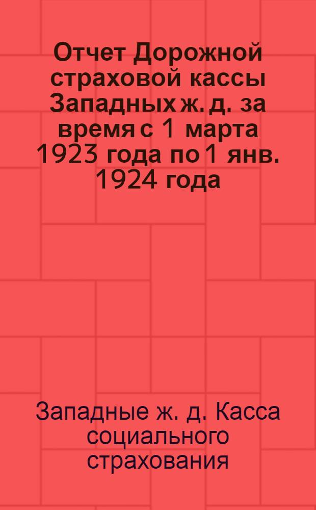 Отчет Дорожной страховой кассы Западных ж. д. за время с 1 марта 1923 года по 1 янв. 1924 года : К 5-му Дор. съезду Союза железнодорожников Зап. ж. д