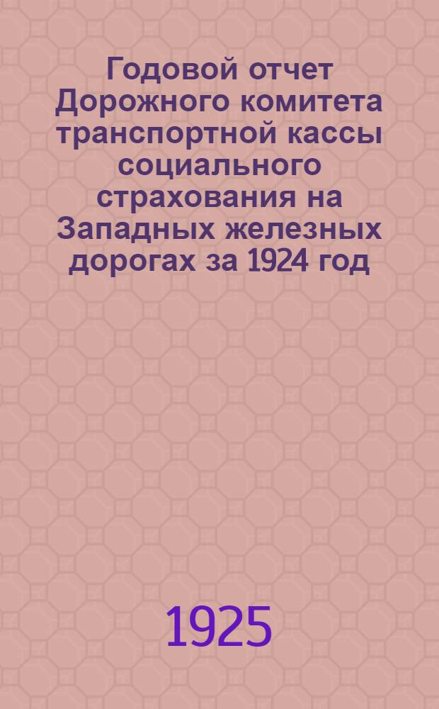 Годовой отчет Дорожного комитета транспортной кассы социального страхования на Западных железных дорогах за 1924 год