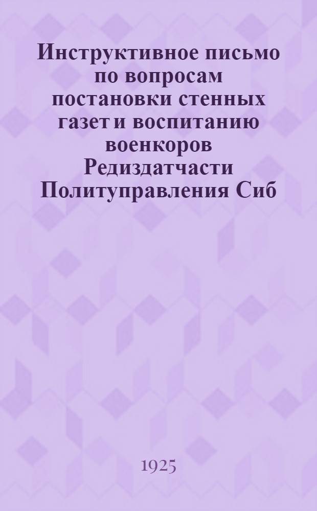 Инструктивное письмо по вопросам постановки стенных газет и воспитанию военкоров Редиздатчасти Политуправления Сиб. В. О. : 24 нояб. 1925 г. : Всем организаторам военкор. работы и редкол. стен. газет Сиб. воен. округа