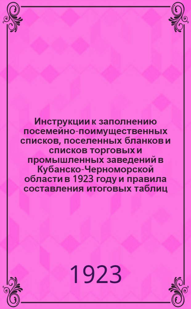 Инструкции к заполнению посемейно-поимущественных списков, поселенных бланков и списков торговых и промышленных заведений в Кубанско-Черноморской области в 1923 году и правила составления итоговых таблиц