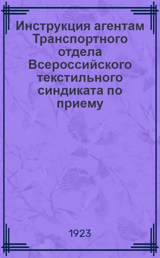 Инструкция агентам Транспортного отдела Всероссийского текстильного синдиката по приему, сдаче и сопровождению грузов в пути и сдаче отчетности