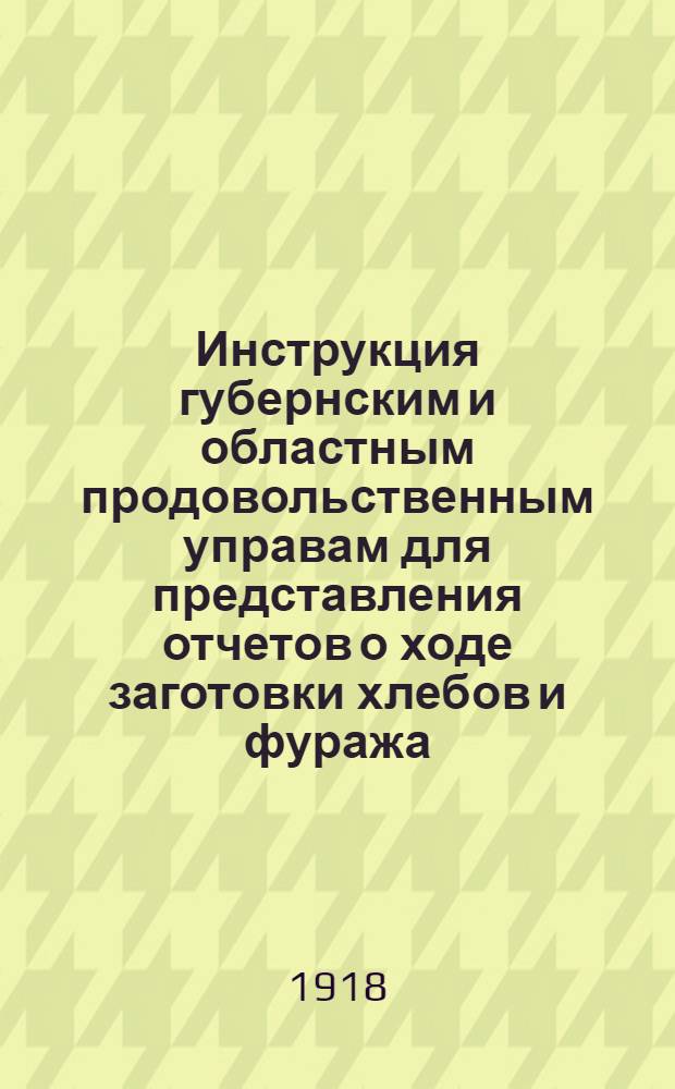 Инструкция губернским и областным продовольственным управам для представления отчетов о ходе заготовки хлебов и фуража, приходе и расходе их и о выполнении планов снабжения хлебом и фуражом