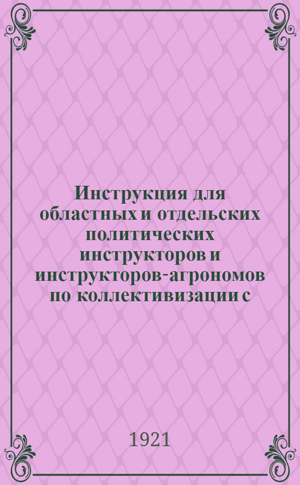 Инструкция для областных и отдельских политических инструкторов и инструкторов-агрономов по коллективизации с. х. Куб.-Черн. области