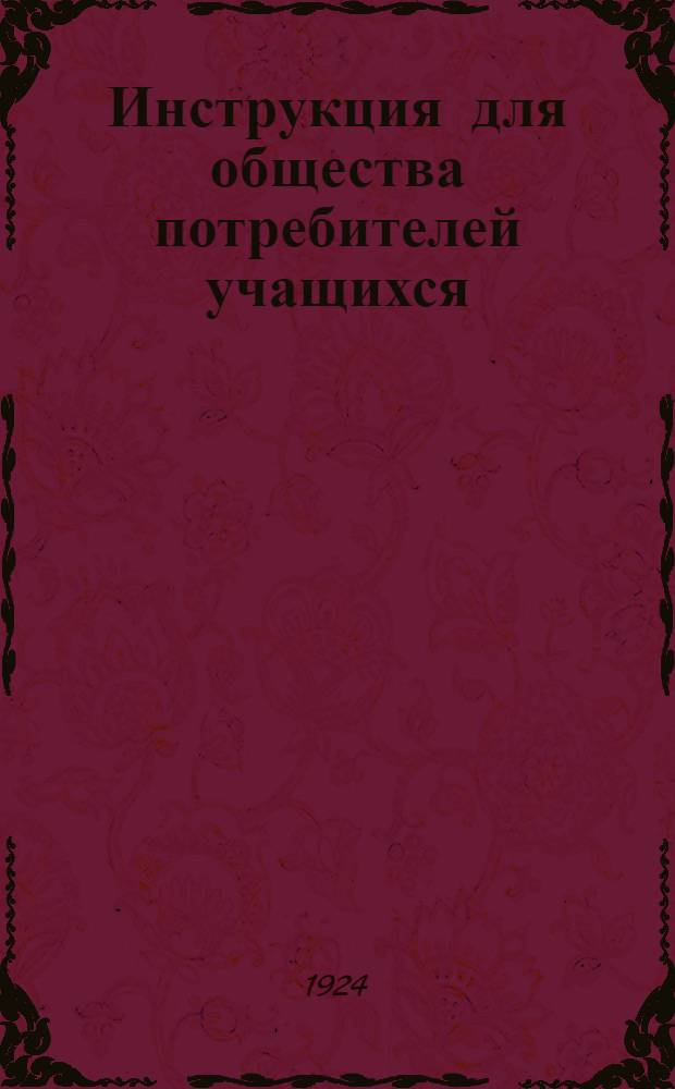 Инструкция для общества потребителей учащихся : Прил. № 1 к уставу о-ва потребителей учащихся