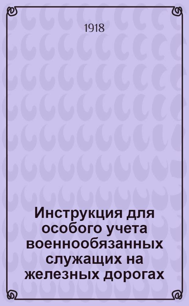 Инструкция для особого учета военнообязанных служащих на железных дорогах : Сост. на основании ? 3 врем. рук. для учета